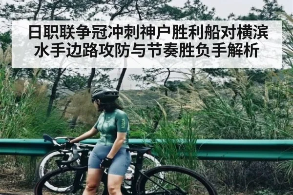 日职联争冠冲刺神户胜利船对横滨水手边路攻防与节奏胜负手解析
